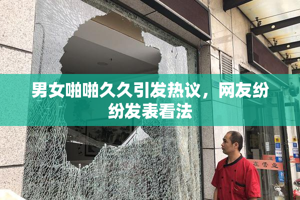 男女啪啪久久引发热议，网友纷纷发表看法