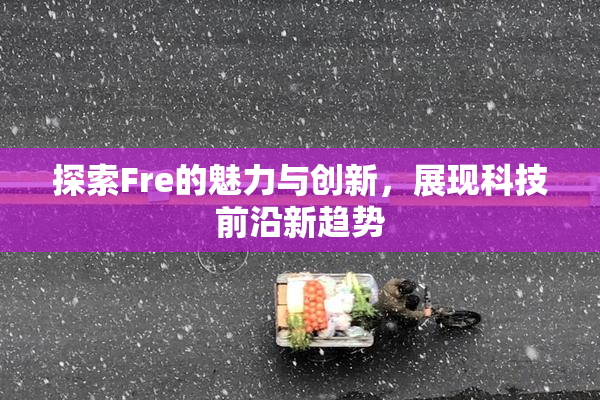 探索Fre的魅力与创新，展现科技前沿新趋势