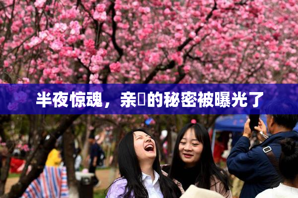 半夜惊魂，亲妺的秘密被曝光了