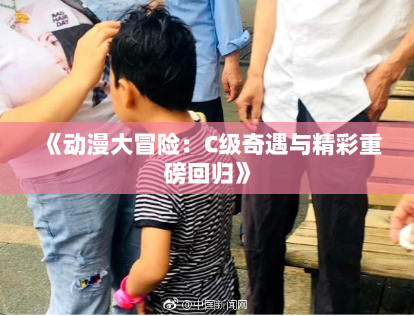 《动漫大冒险：C级奇遇与精彩重磅回归》