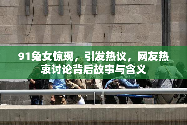 91兔女惊现，引发热议，网友热衷讨论背后故事与含义