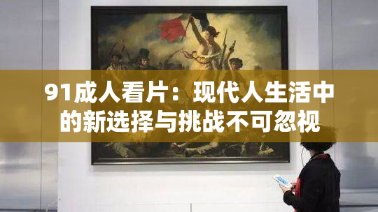 91成人看片：现代人生活中的新选择与挑战不可忽视