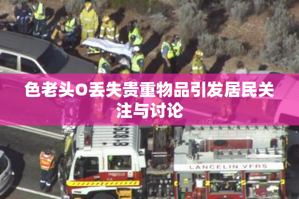 色老头O丢失贵重物品引发居民关注与讨论