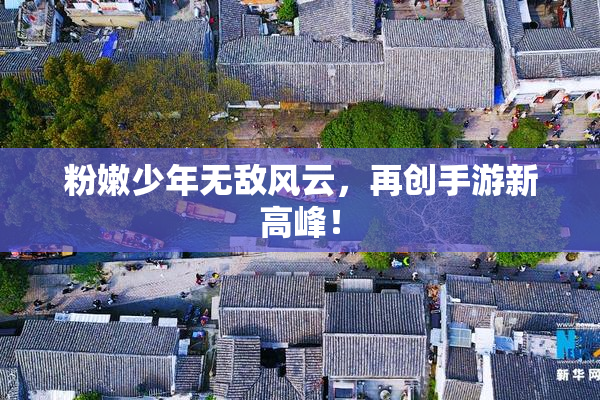 粉嫩少年无敌风云，再创手游新高峰！
