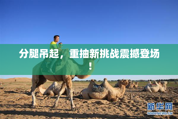 分腿吊起，重抽新挑战震撼登场！