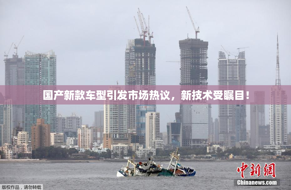 国产新款车型引发市场热议，新技术受瞩目！