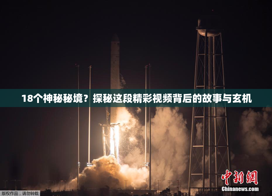 18个神秘秘境？探秘这段精彩视频背后的故事与玄机
