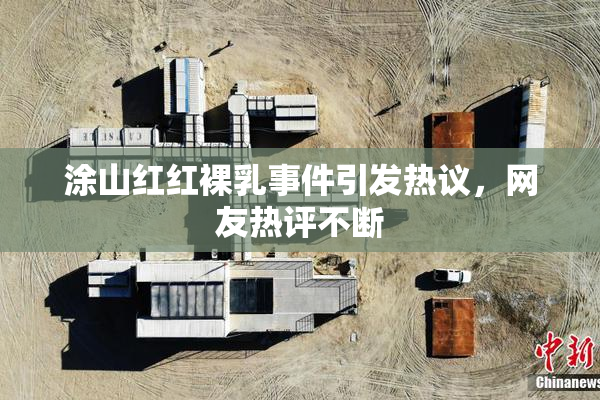 涂山红红裸乳事件引发热议，网友热评不断