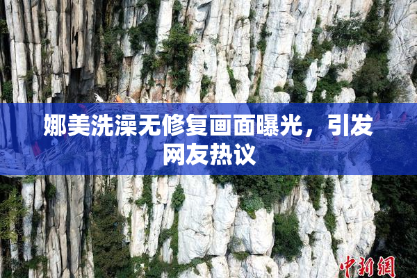 娜美洗澡无修复画面曝光，引发网友热议