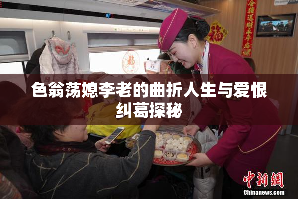 色翁荡媳李老的曲折人生与爱恨纠葛探秘