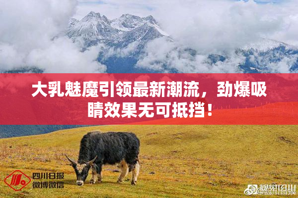 大乳魅魔引领最新潮流，劲爆吸睛效果无可抵挡！
