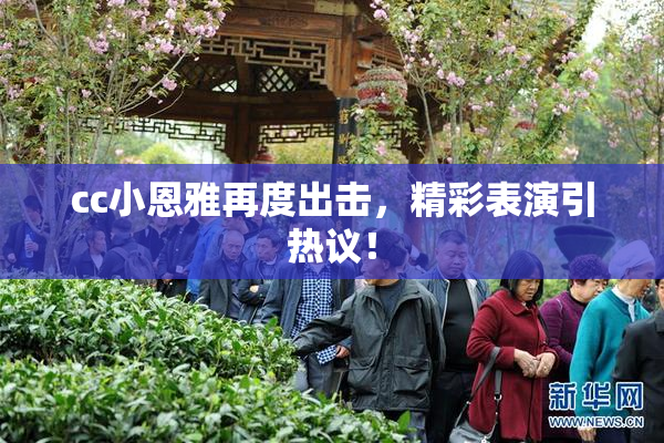 cc小恩雅再度出击，精彩表演引热议！