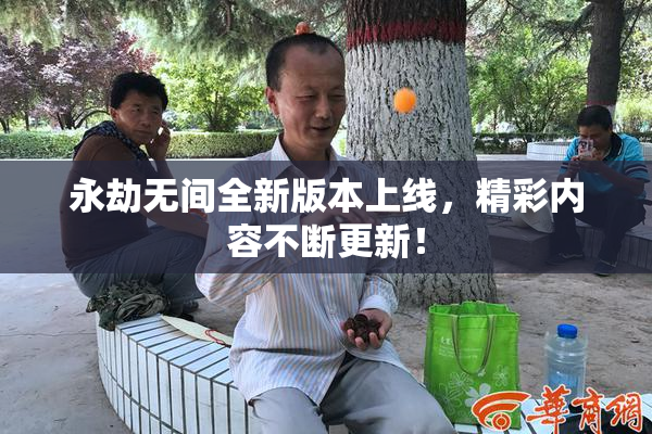 永劫无间全新版本上线，精彩内容不断更新！