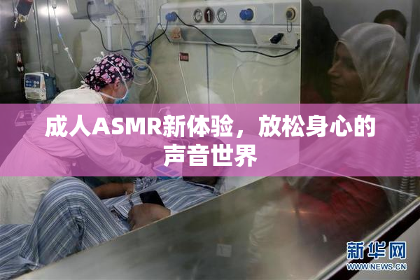 成人ASMR新体验，放松身心的声音世界