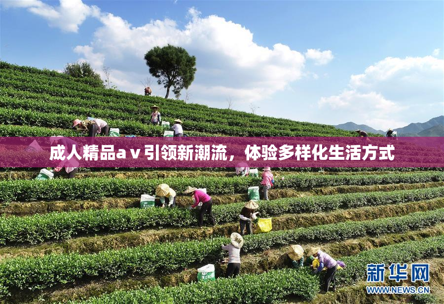 成人精品aⅴ引领新潮流，体验多样化生活方式