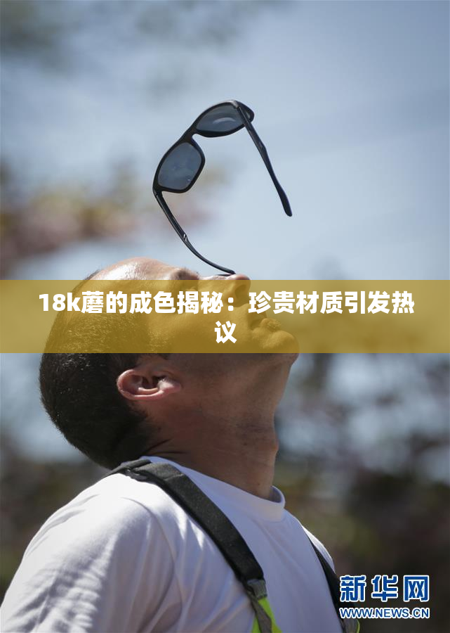 18k蘑的成色揭秘：珍贵材质引发热议