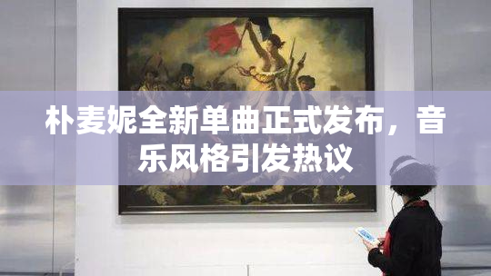 朴麦妮全新单曲正式发布，音乐风格引发热议