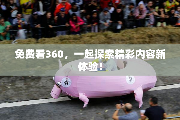免费看360，一起探索精彩内容新体验！