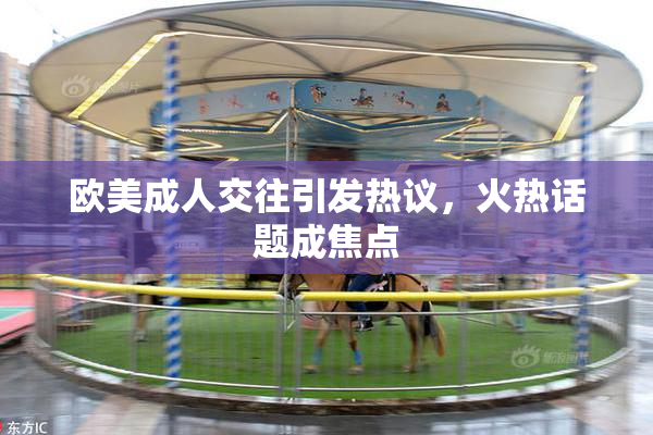 欧美成人交往引发热议，火热话题成焦点