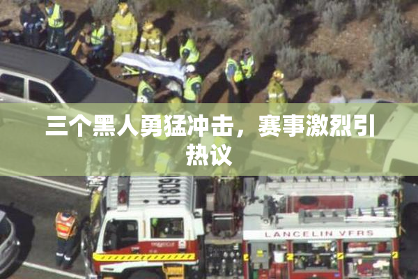 三个黑人勇猛冲击，赛事激烈引热议