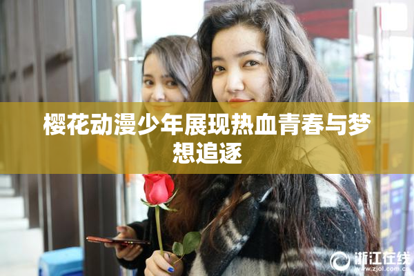 樱花动漫少年展现热血青春与梦想追逐