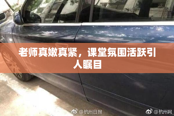 老师真嫩真紧，课堂氛围活跃引人瞩目