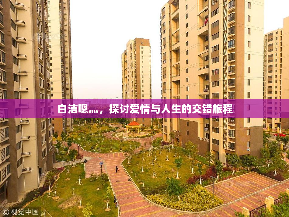 白洁嗯灬，探讨爱情与人生的交错旅程