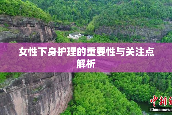 女性下身护理的重要性与关注点解析
