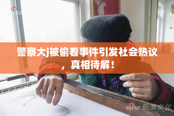 警察大j被偷看事件引发社会热议，真相待解！