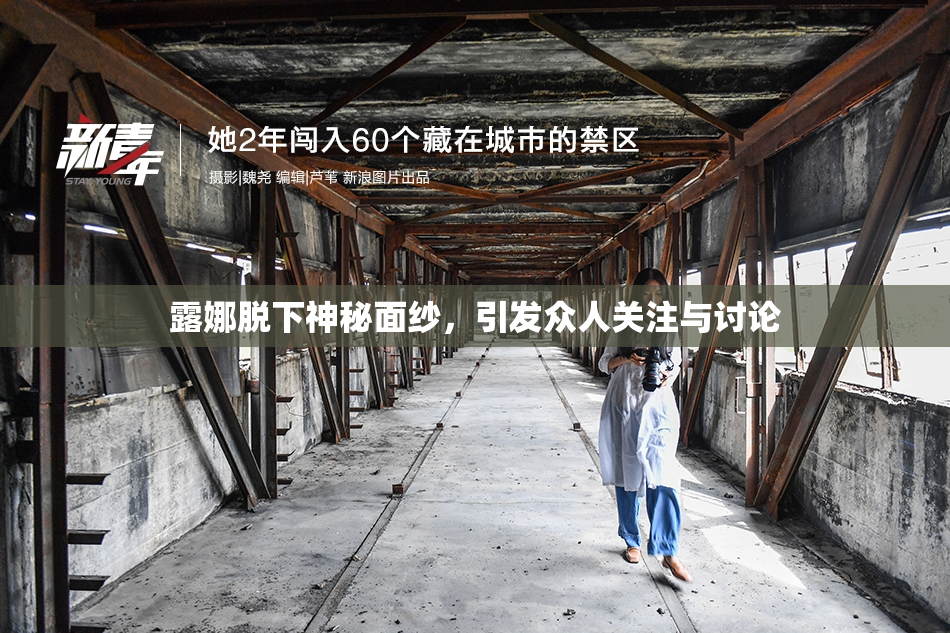 露娜脱下神秘面纱，引发众人关注与讨论