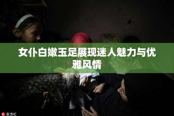 女仆白嫩玉足展现迷人魅力与优雅风情