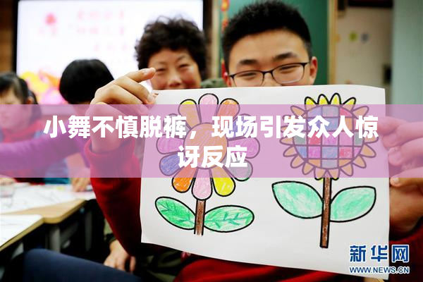 小舞不慎脱裤，现场引发众人惊讶反应