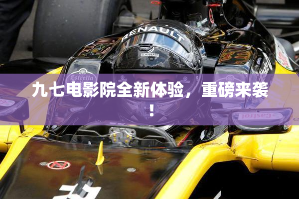 九七电影院全新体验，重磅来袭！