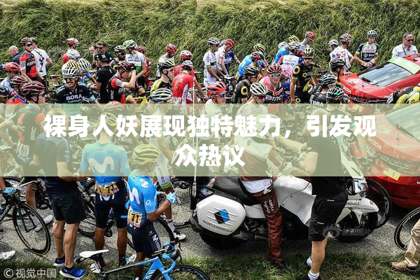 裸身人妖展现独特魅力，引发观众热议