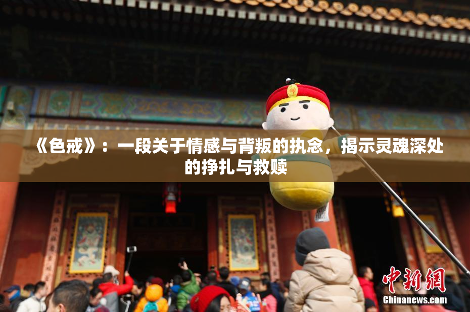 《色戒》：一段关于情感与背叛的执念，揭示灵魂深处的挣扎与救赎
