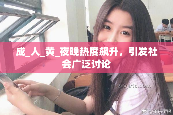 成_人_黄_夜晚热度飙升，引发社会广泛讨论