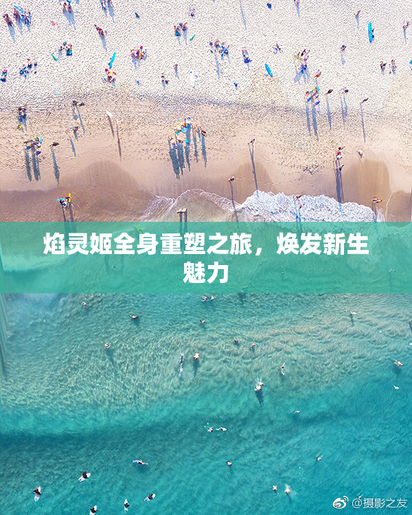 焰灵姬全身重塑之旅，焕发新生魅力