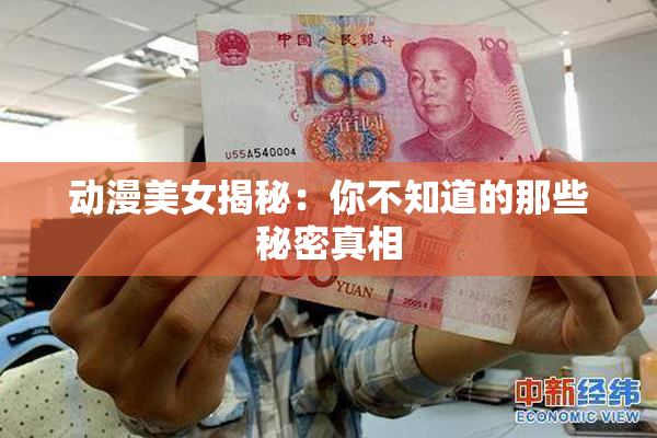 动漫美女揭秘：你不知道的那些秘密真相
