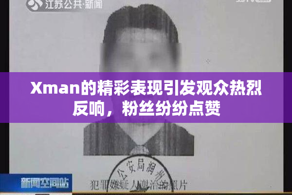 Xman的精彩表现引发观众热烈反响，粉丝纷纷点赞