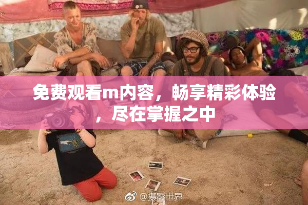 免费观看m内容，畅享精彩体验，尽在掌握之中