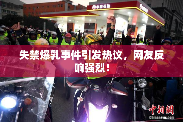 失禁爆乳事件引发热议，网友反响强烈！