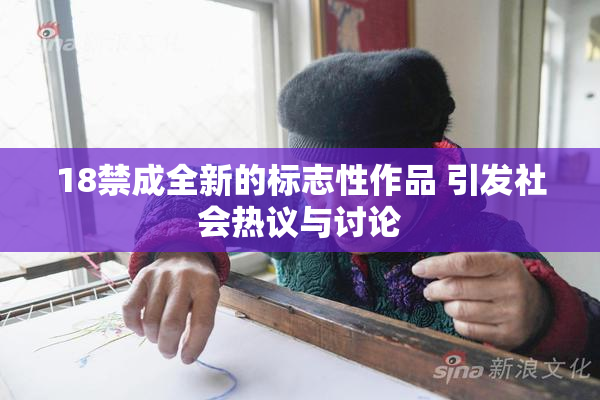 18禁成全新的标志性作品 引发社会热议与讨论