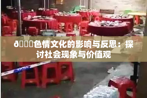 🔞色情文化的影响与反思：探讨社会现象与价值观