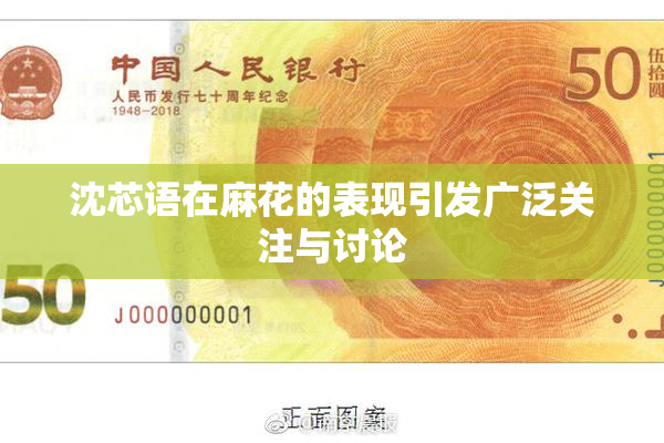 沈芯语在麻花的表现引发广泛关注与讨论