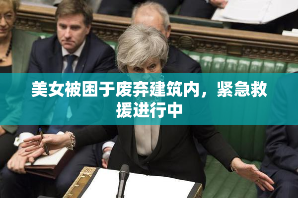 美女被困于废弃建筑内，紧急救援进行中