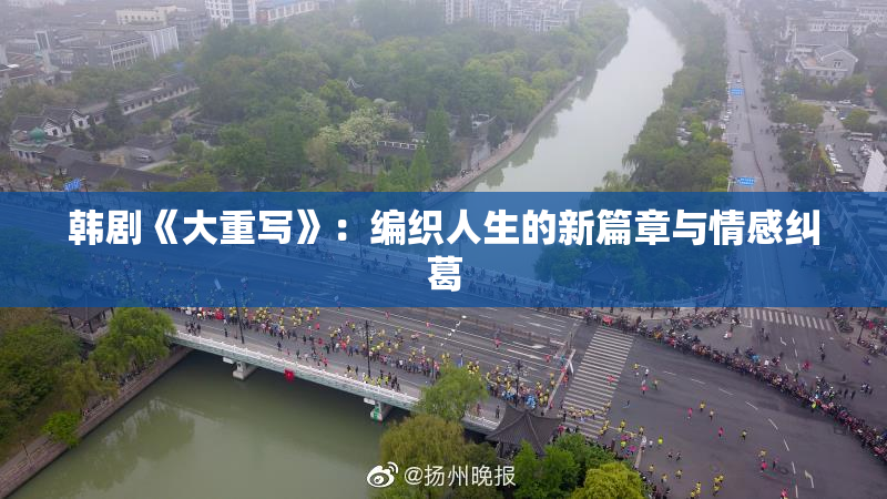 韩剧《大重写》：编织人生的新篇章与情感纠葛