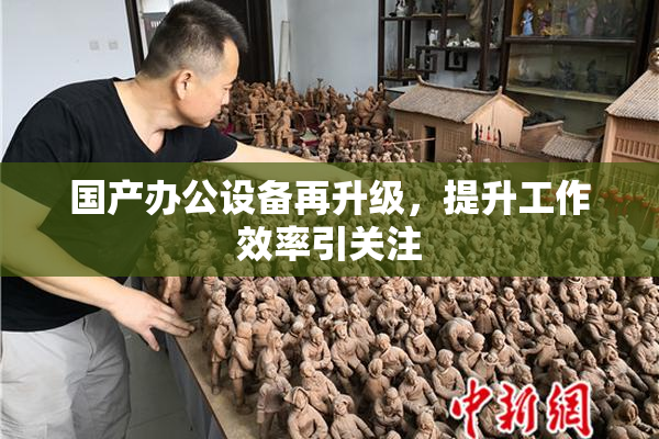 国产办公设备再升级，提升工作效率引关注