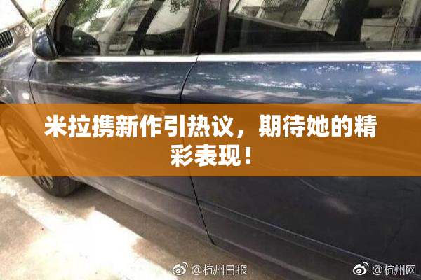 米拉携新作引热议，期待她的精彩表现！