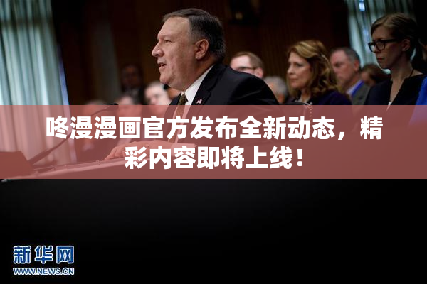 咚漫漫画官方发布全新动态，精彩内容即将上线！