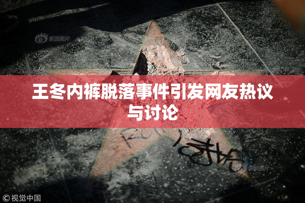王冬内裤脱落事件引发网友热议与讨论